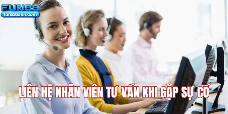 Liên hệ nhân viên tư vấn khi gặp sự cố