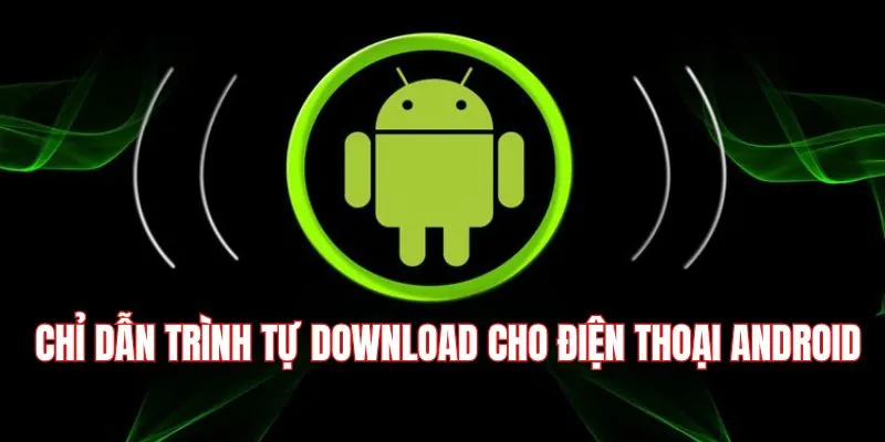 Chỉ dẫn trình tự download cho điện thoại Android 